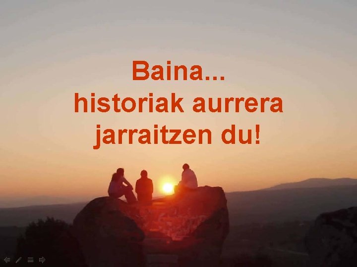 Baina. . . historiak aurrera jarraitzen du! 