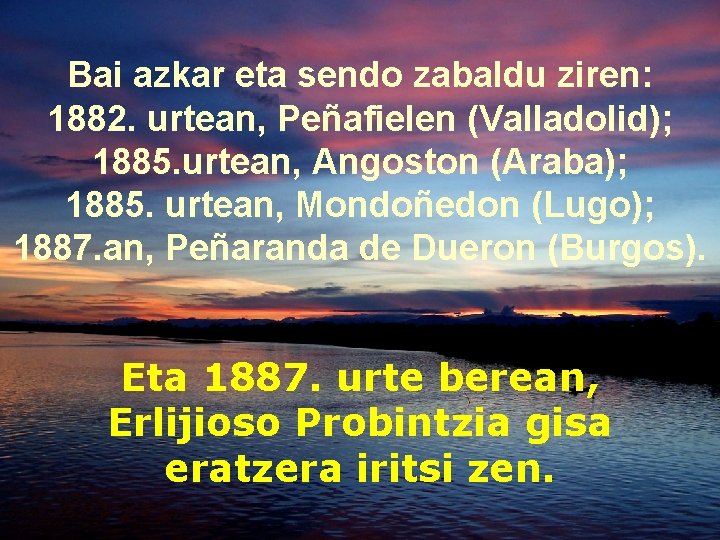 Bai azkar eta sendo zabaldu ziren: 1882. urtean, Peñafielen (Valladolid); 1885. urtean, Angoston (Araba);