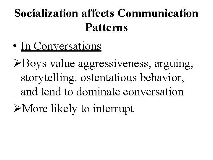 Socialization affects Communication Patterns • In Conversations ØBoys value aggressiveness, arguing, storytelling, ostentatious behavior,