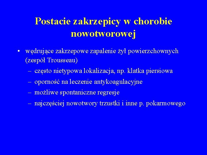 Postacie zakrzepicy w chorobie nowotworowej • wędrujące zakrzepowe zapalenie żył powierzchownych (zespół Trousseau) –