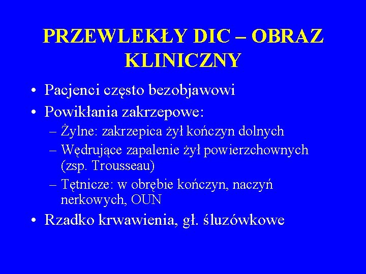 PRZEWLEKŁY DIC – OBRAZ KLINICZNY • Pacjenci często bezobjawowi • Powikłania zakrzepowe: – Żylne: