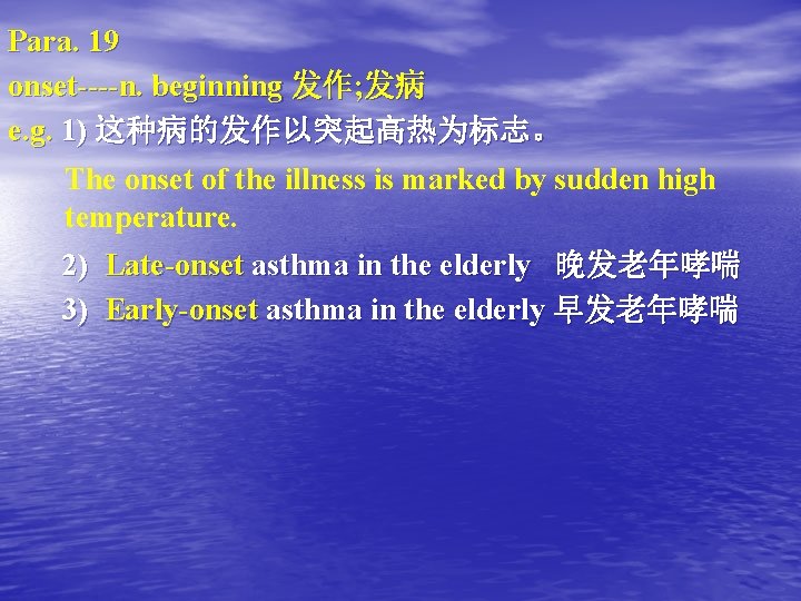 Para. 19 onset----n. beginning 发作; 发病 e. g. 1) 这种病的发作以突起高热为标志。 The onset of the