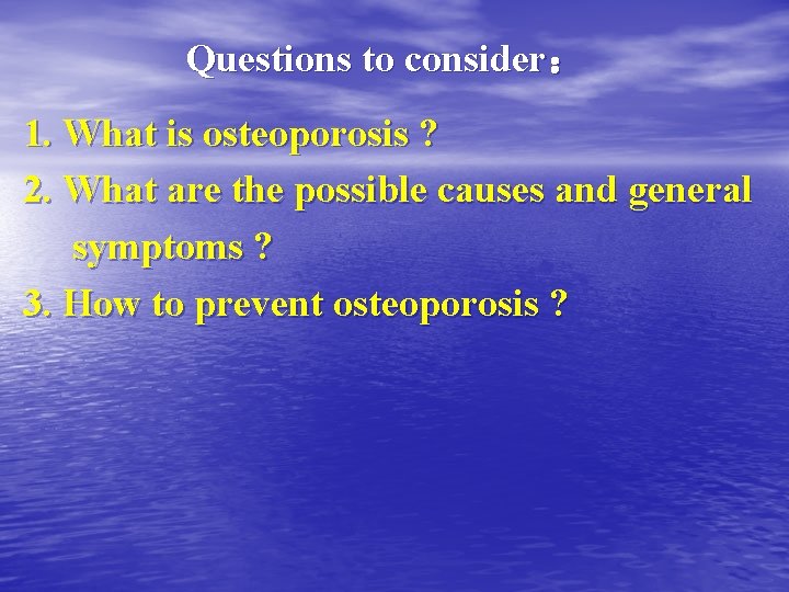 Questions to consider： 1. What is osteoporosis ? 2. What are the possible causes