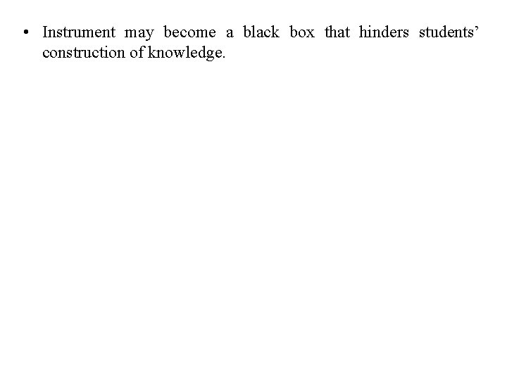  • Instrument may become a black box that hinders students’ construction of knowledge.