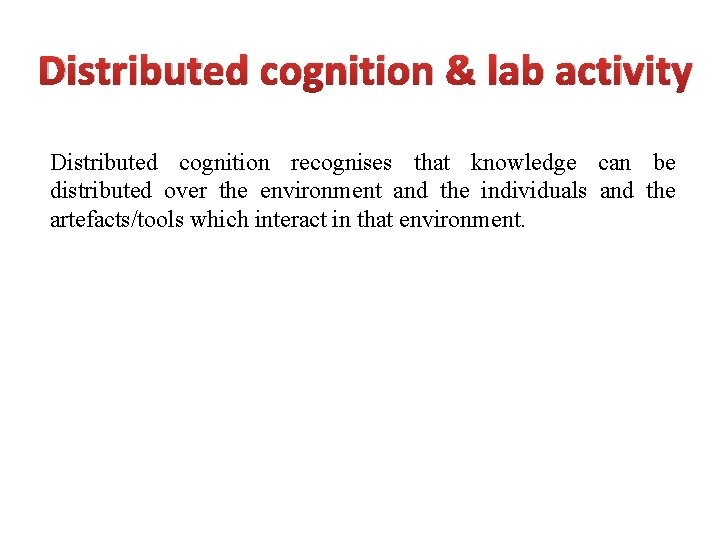 Distributed cognition & lab activity Distributed cognition recognises that knowledge can be distributed over