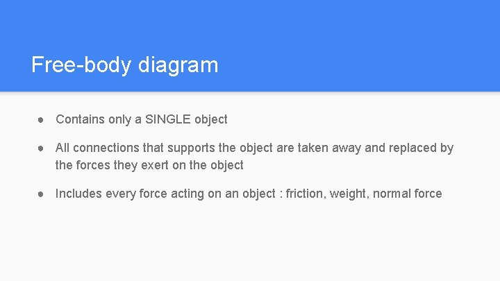Free-body diagram ● Contains only a SINGLE object ● All connections that supports the