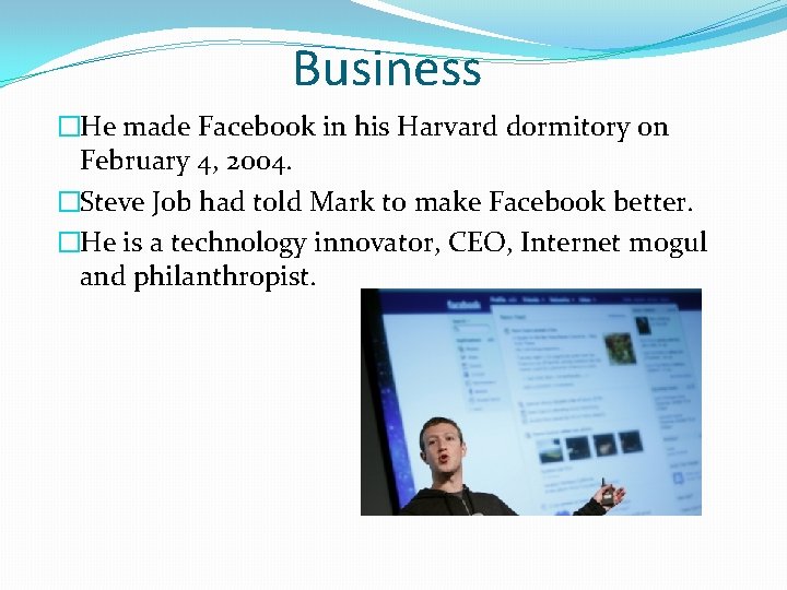 Business �He made Facebook in his Harvard dormitory on February 4, 2004. �Steve Job