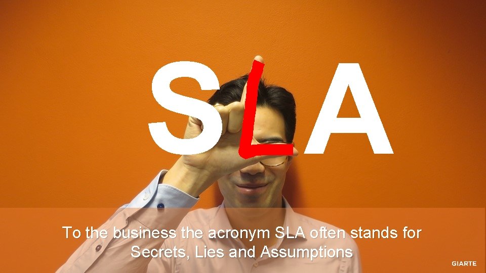 S A To the business the acronym SLA often stands for Secrets, Lies and