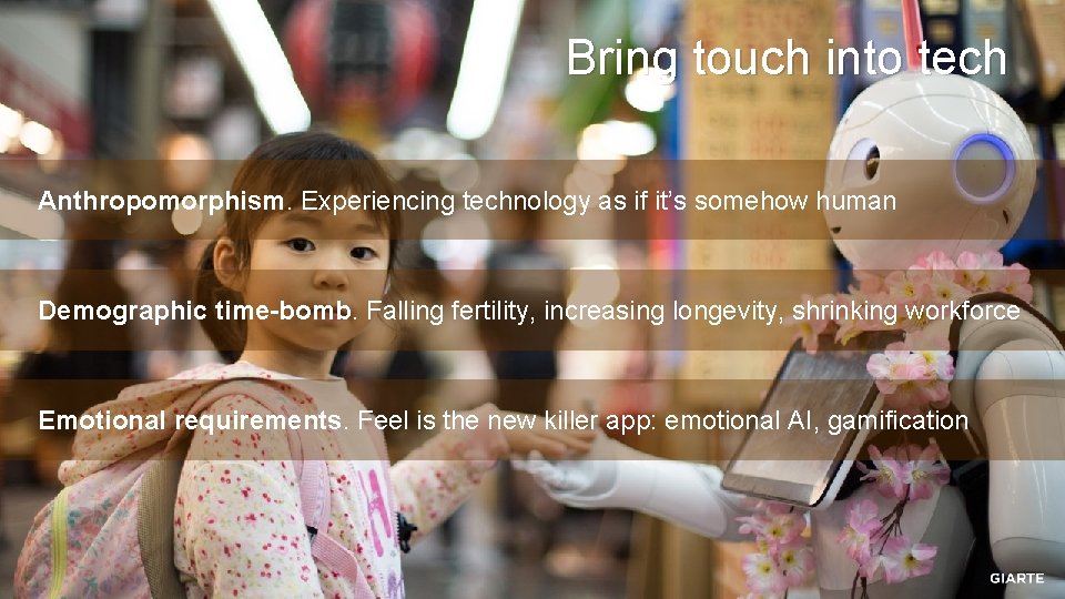 Bring touch into tech Anthropomorphism. Experiencing technology as if it’s somehow human Demographic time-bomb.