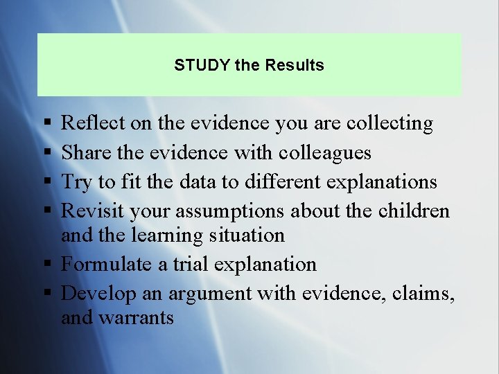 STUDY the Results § § Reflect on the evidence you are collecting Share the