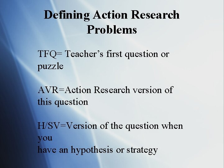Defining Action Research Problems TFQ= Teacher’s first question or puzzle AVR=Action Research version of