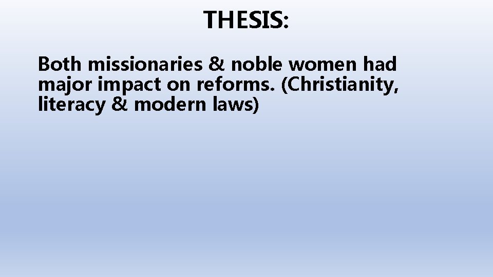 THESIS: Both missionaries & noble women had major impact on reforms. (Christianity, literacy &