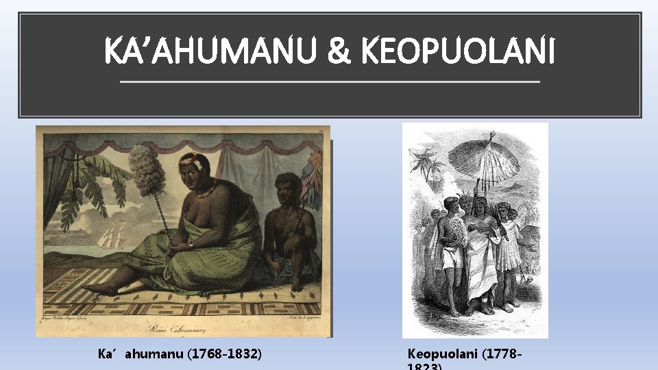 KA’AHUMANU & KEOPUOLANI Ka’ahumanu (1768 -1832) Keopuolani (1778 - 