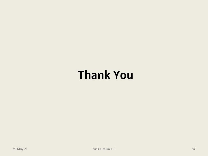 Thank You 24 -May-21 Basics of Java - I 37 