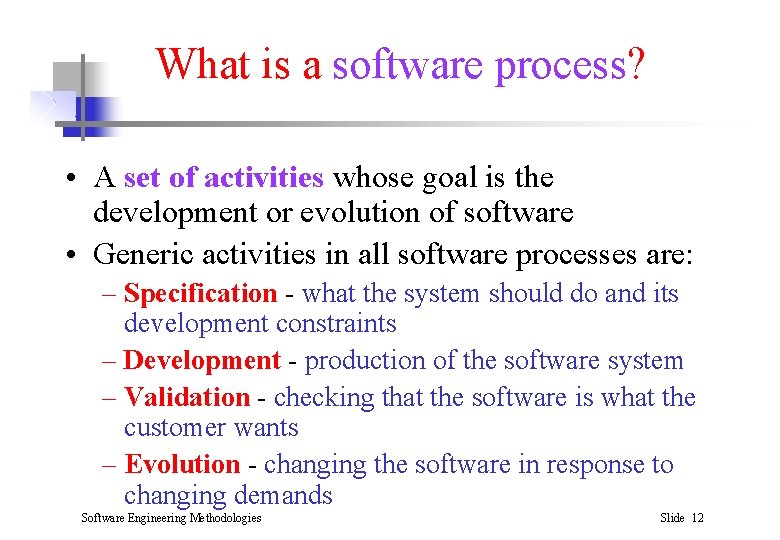 What is a software process? • A set of activities whose goal is the