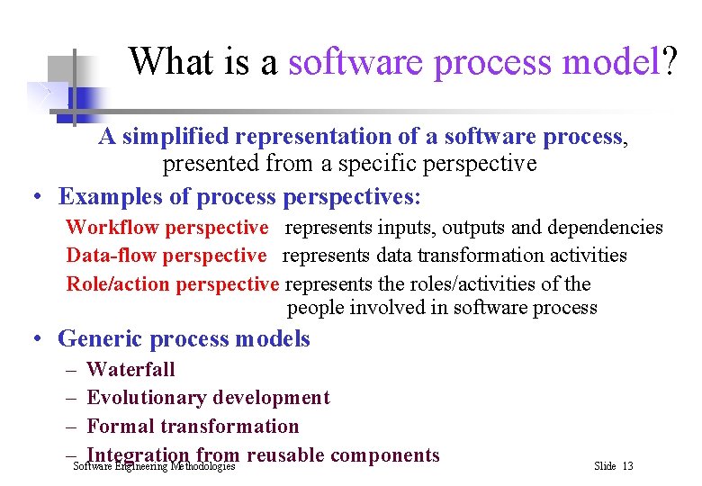 What is a software process model? A simplified representation of a software process, presented