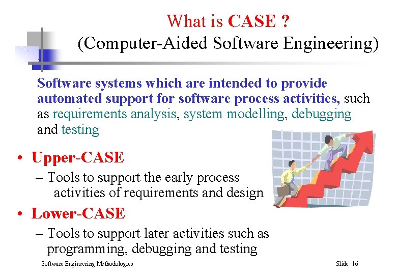 What is CASE ? (Computer-Aided Software Engineering) Software systems which are intended to provide