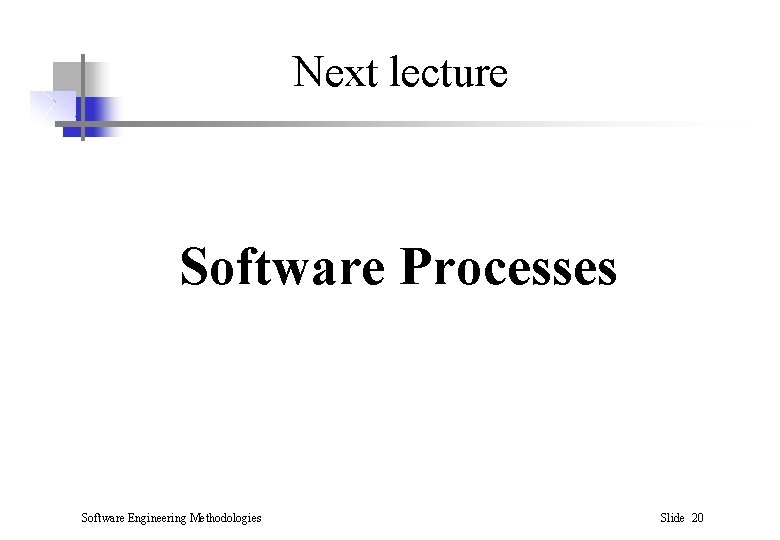 Next lecture Software Processes Software Engineering Methodologies Slide 20 