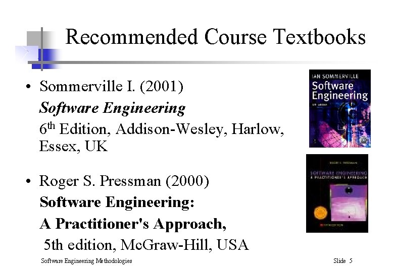 Recommended Course Textbooks • Sommerville I. (2001) Software Engineering 6 th Edition, Addison-Wesley, Harlow,