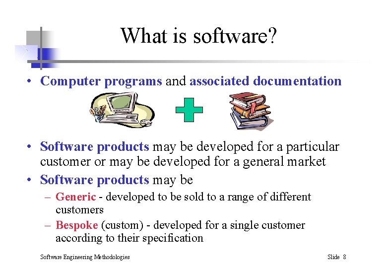 What is software? • Computer programs and associated documentation • Software products may be