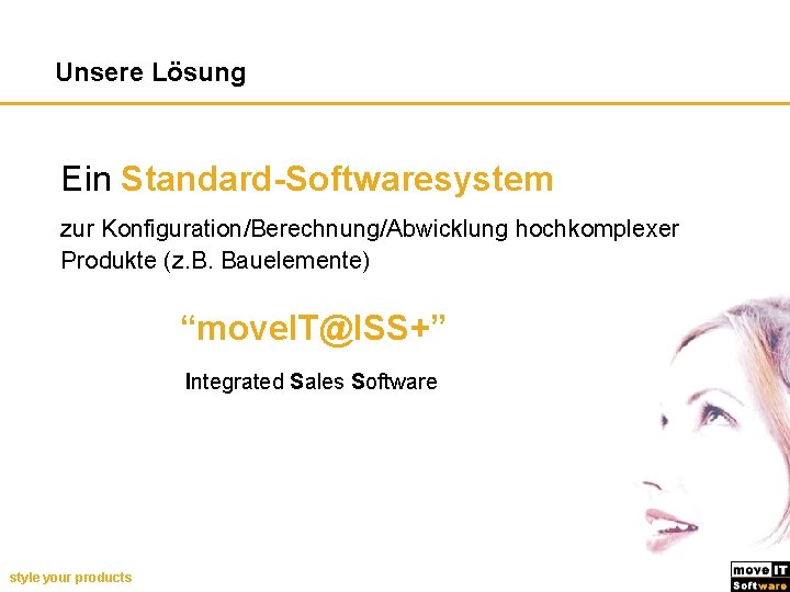 Unsere Lösung Ein Standard-Softwaresystem zur Konfiguration/Berechnung/Abwicklung hochkomplexer Produkte (z. B. Bauelemente) “move. IT@ISS+” Integrated