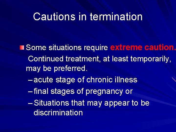 Cautions in termination Some situations require extreme caution. Continued treatment, at least temporarily, may