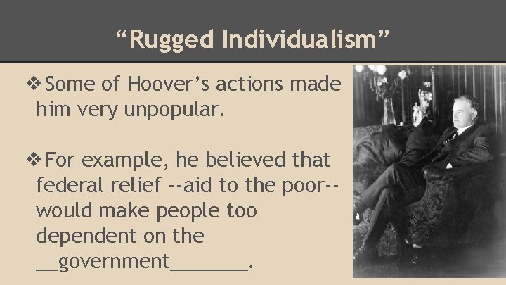 “Rugged Individualism” ❖Some of Hoover’s actions made him very unpopular. ❖For example, he believed