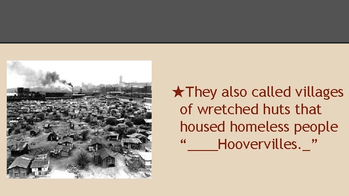 ★They also called villages of wretched huts that housed homeless people “____Hoovervilles. _” 