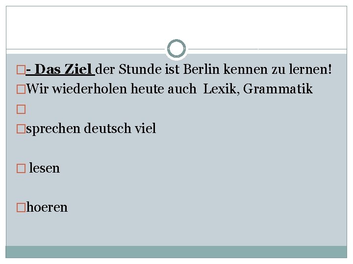 �- Das Ziel der Stunde ist Berlin kennen zu lernen! �Wir wiederholen heute auch