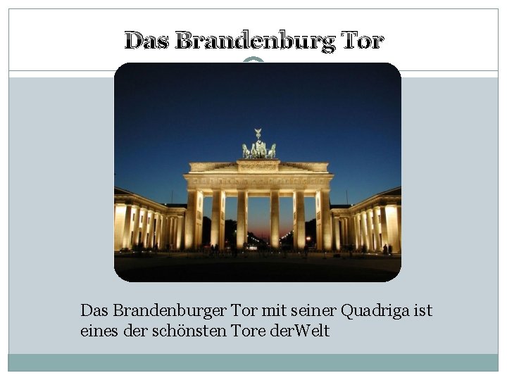 Das Brandenburg Tor Das Brandenburger Tor mit seiner Quadriga ist eines der schönsten Tore