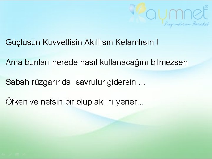 Güçlüsün Kuvvetlisin Akıllısın Kelamlısın ! Ama bunları nerede nasıl kullanacağını bilmezsen Sabah rüzgarında savrulur