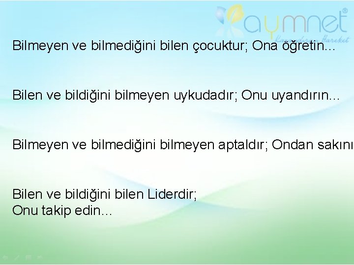 Bilmeyen ve bilmediğini bilen çocuktur; Ona öğretin… Bilen ve bildiğini bilmeyen uykudadır; Onu uyandırın…