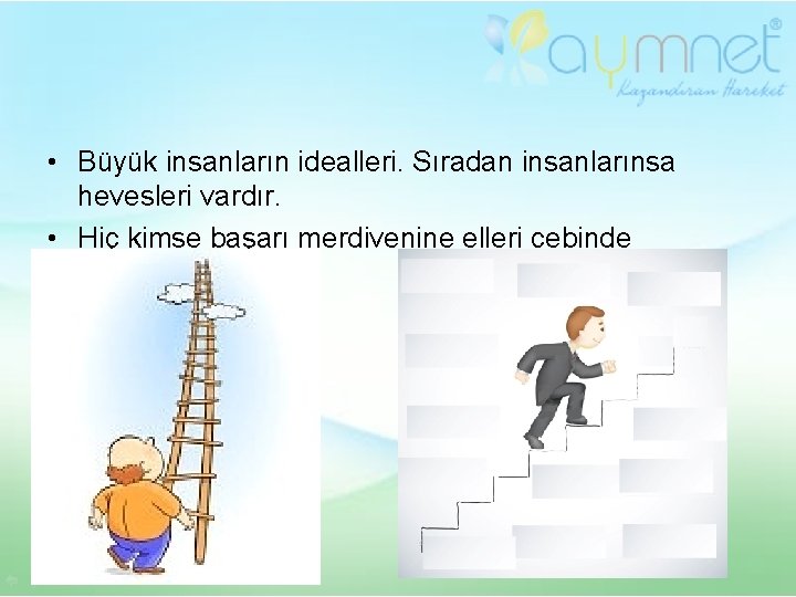  • Büyük insanların idealleri. Sıradan insanlarınsa hevesleri vardır. • Hiç kimse başarı merdivenine