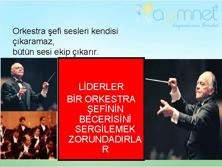 Orkestra şefi sesleri kendisi çıkaramaz, bütün sesi ekip çıkarır. LİDERLER BİR ORKESTRA ŞEFİNİN BECERİSİNİ