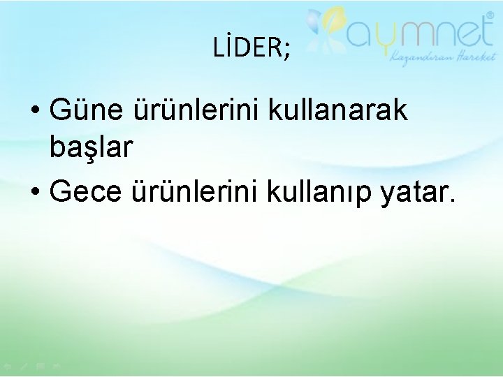 LİDER; • Güne ürünlerini kullanarak başlar • Gece ürünlerini kullanıp yatar. 