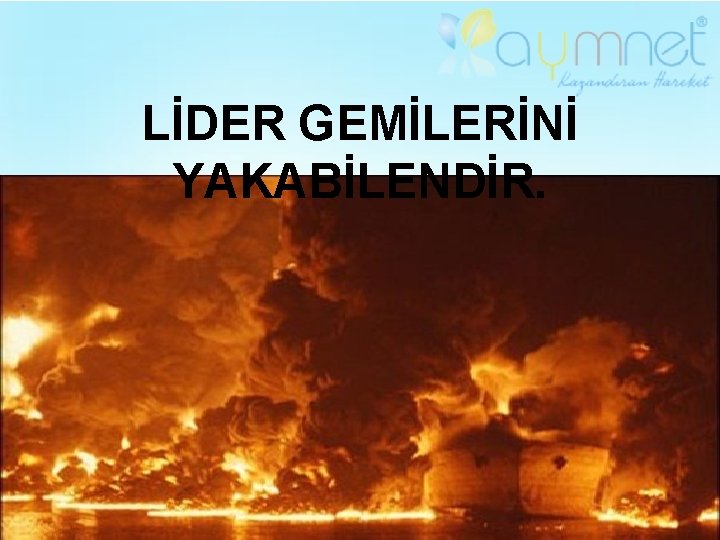 LİDER GEMİLERİNİ YAKABİLENDİR. 