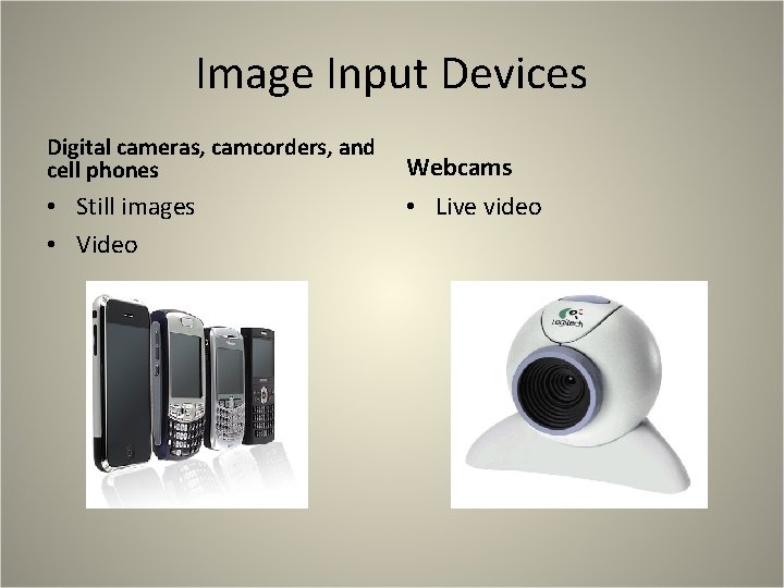 Image Input Devices Digital cameras, camcorders, and cell phones • Still images • Video Image Input Devices Digital cameras, camcorders, and cell phones • Still images • Video