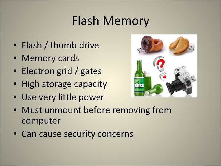 Flash Memory Flash / thumb drive Memory cards Electron grid / gates High storage Flash Memory Flash / thumb drive Memory cards Electron grid / gates High storage