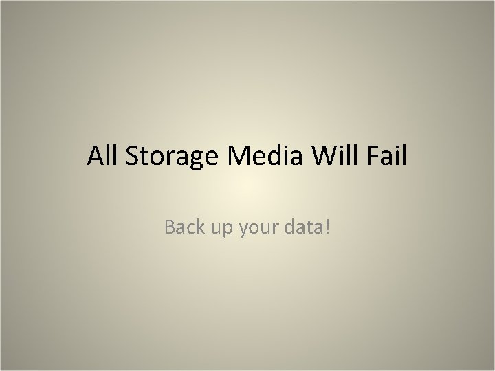 All Storage Media Will Fail Back up your data! All Storage Media Will Fail Back up your data!