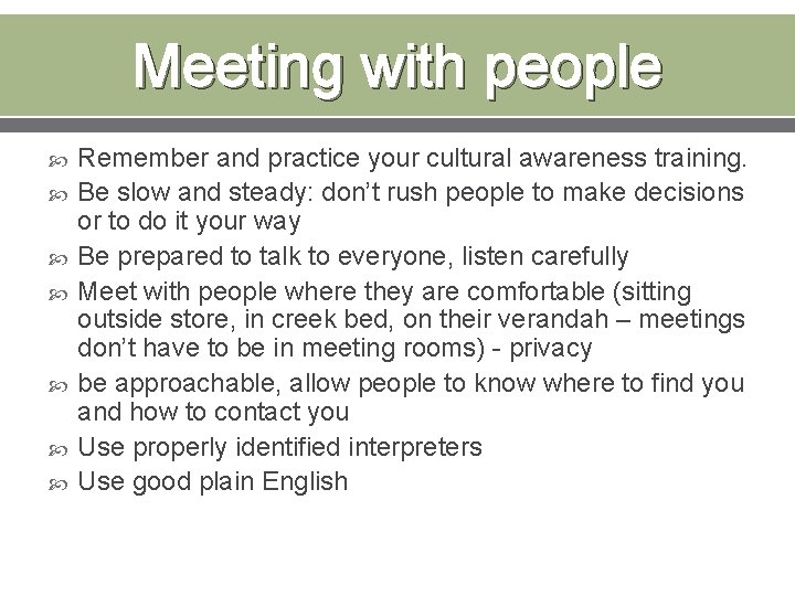 Meeting with people Remember and practice your cultural awareness training. Be slow and steady: