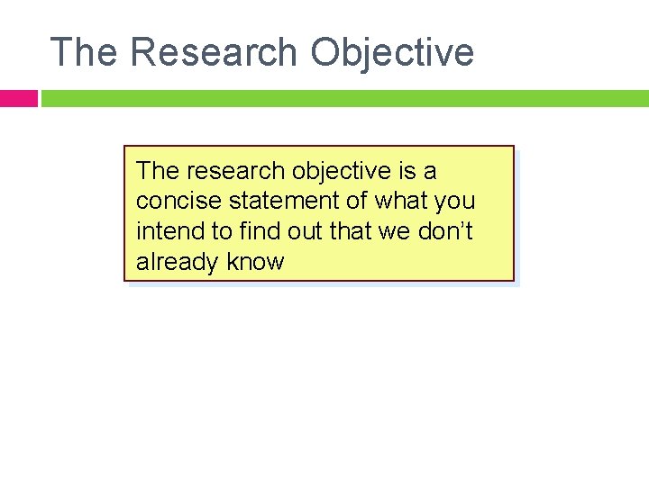 The Research Objective The research objective is a concise statement of what you intend