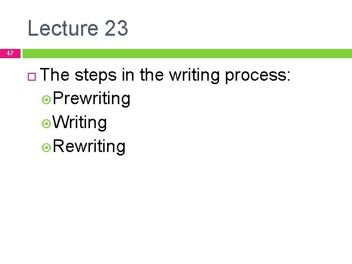 Lecture 23 47 The steps in the writing process: Prewriting Writing Rewriting 