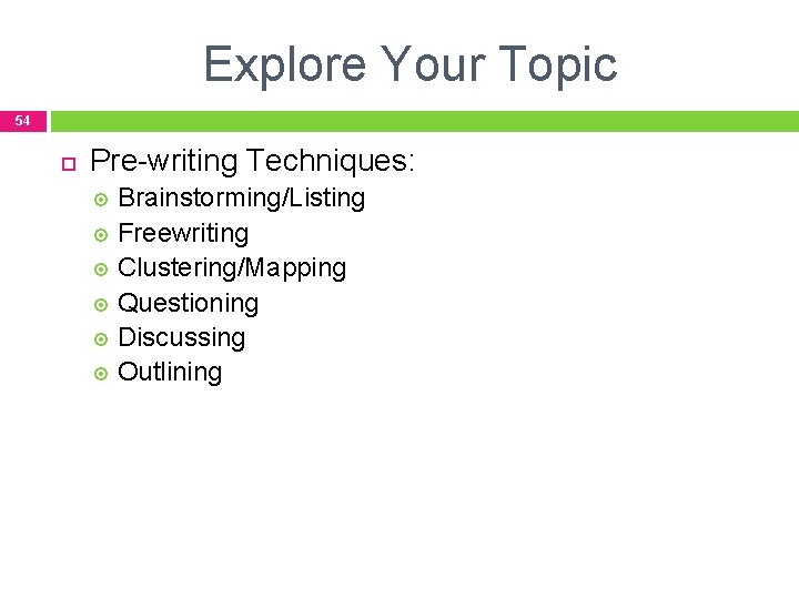 Explore Your Topic 54 Pre-writing Techniques: Brainstorming/Listing Freewriting Clustering/Mapping Questioning Discussing Outlining 
