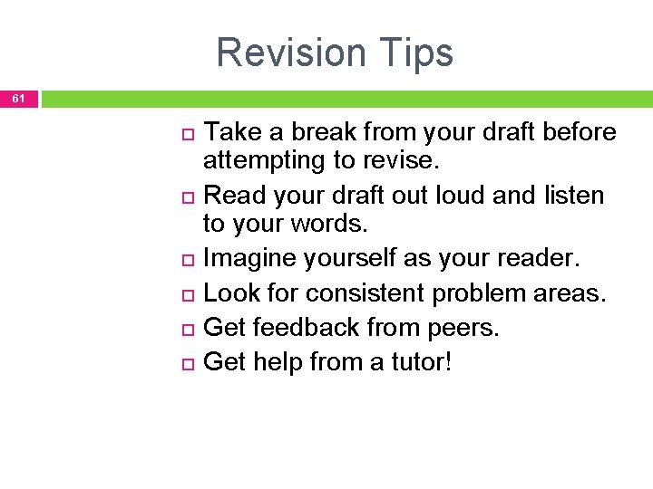 Revision Tips 61 Take a break from your draft before attempting to revise. Read