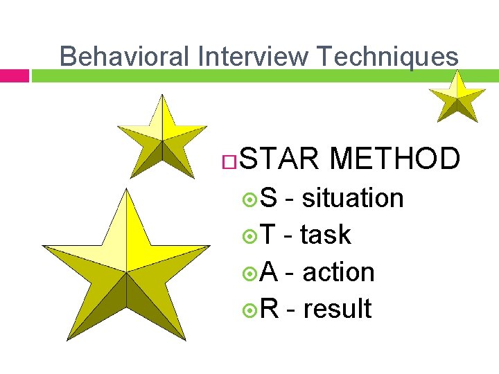 Behavioral Interview Techniques STAR METHOD S - situation T - task A - action
