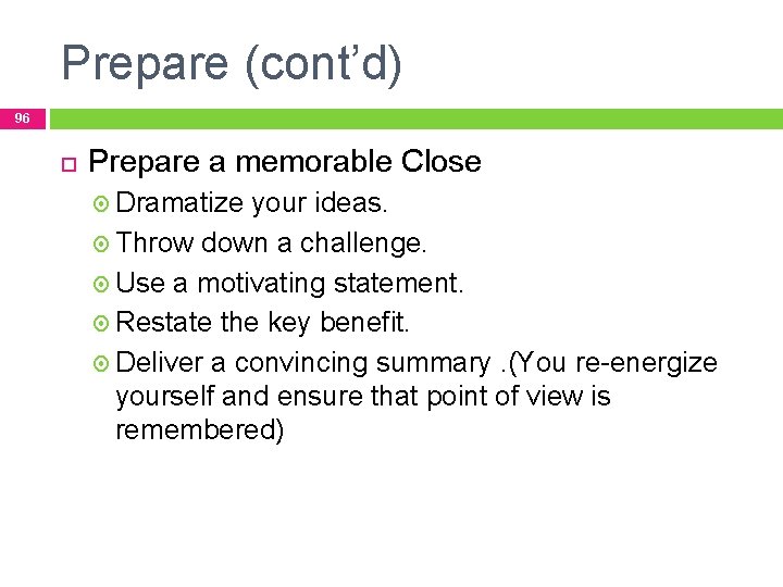 Prepare (cont’d) 96 Prepare a memorable Close Dramatize your ideas. Throw down a challenge.