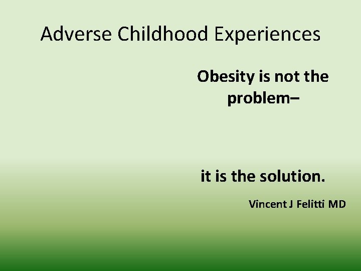 Adverse Childhood Experiences Obesity is not the problem– it is the solution. Vincent J