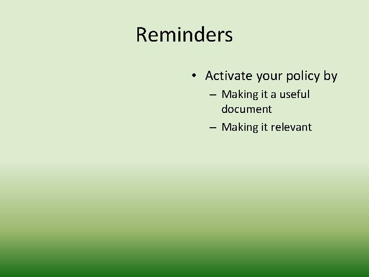 Reminders • Activate your policy by – Making it a useful document – Making