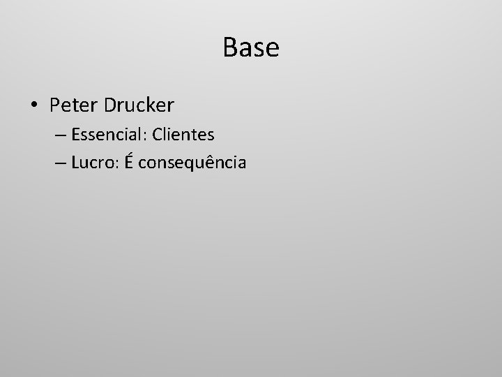 Base • Peter Drucker – Essencial: Clientes – Lucro: É consequência 