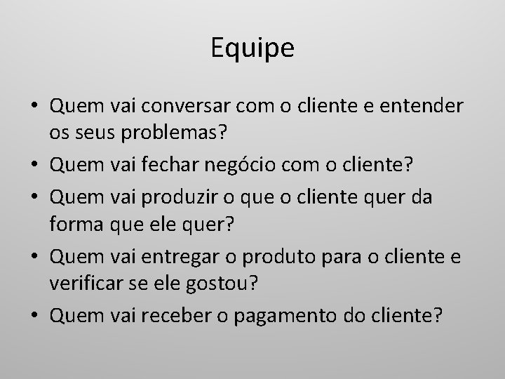 Equipe • Quem vai conversar com o cliente e entender os seus problemas? •